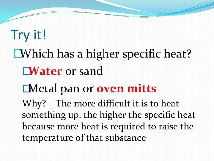 Try it! �Which has a higher specific heat? �Water or sand �Metal pan or