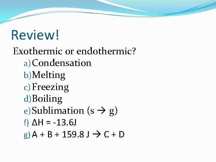 Review! Exothermic or endothermic? a) Condensation b)Melting c) Freezing d)Boiling e) Sublimation (s g)