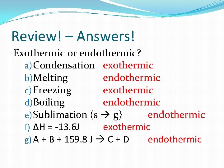 Review! – Answers! Exothermic or endothermic? a) Condensation exothermic b)Melting endothermic c) Freezing exothermic