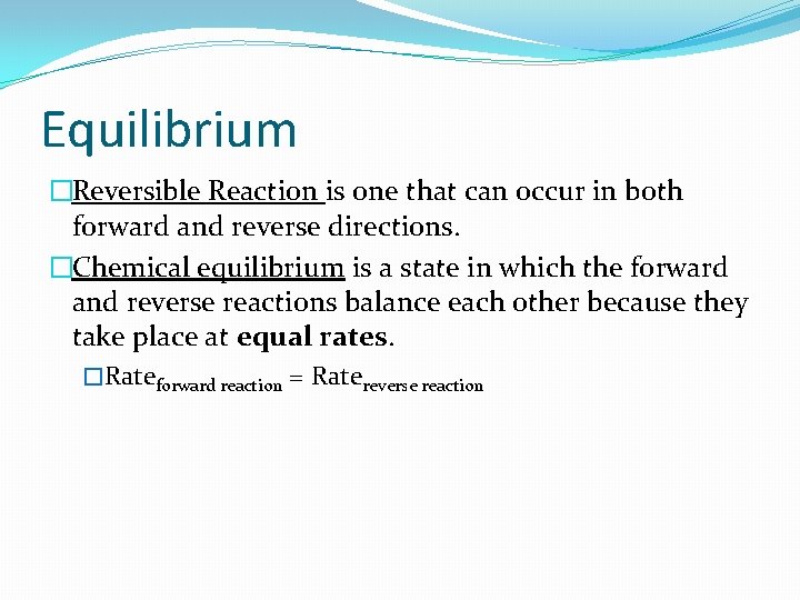 Equilibrium �Reversible Reaction is one that can occur in both forward and reverse directions.