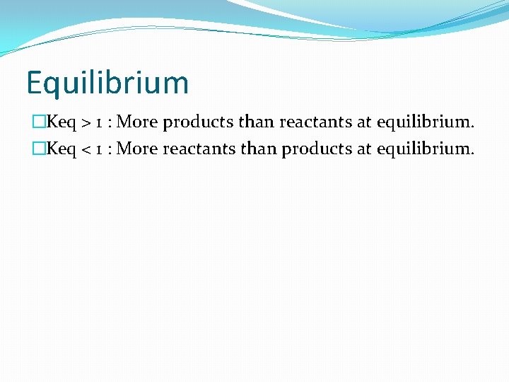 Equilibrium �Keq > 1 : More products than reactants at equilibrium. �Keq < 1