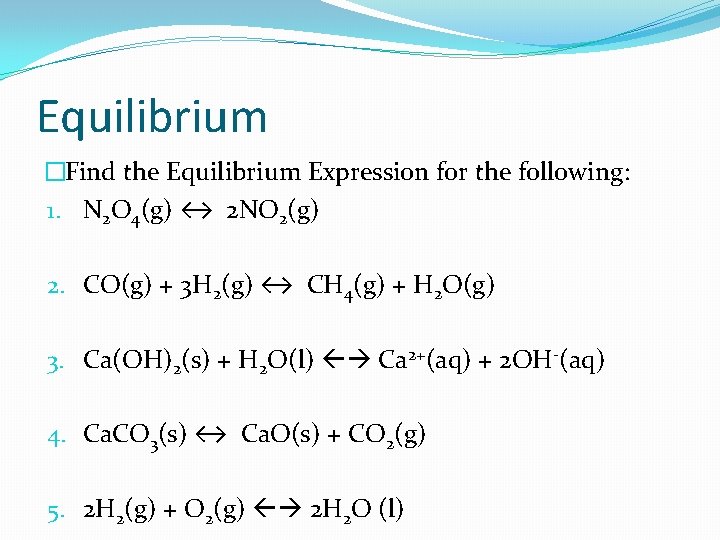 Equilibrium �Find the Equilibrium Expression for the following: 1. N 2 O 4(g) ↔