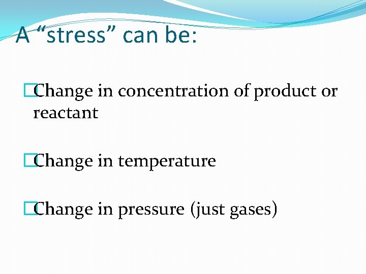 A “stress” can be: �Change in concentration of product or reactant �Change in temperature