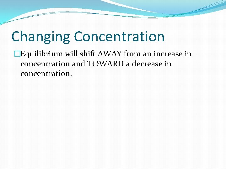 Changing Concentration �Equilibrium will shift AWAY from an increase in concentration and TOWARD a