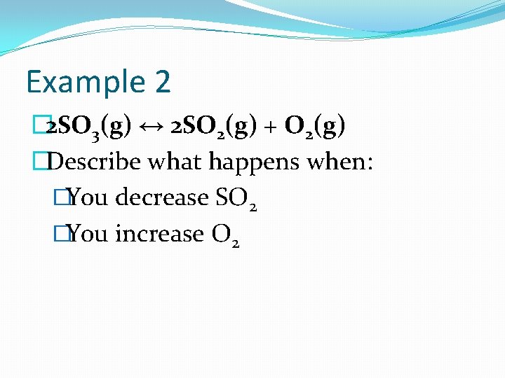 Example 2 � 2 SO 3(g) ↔ 2 SO 2(g) + O 2(g) �Describe