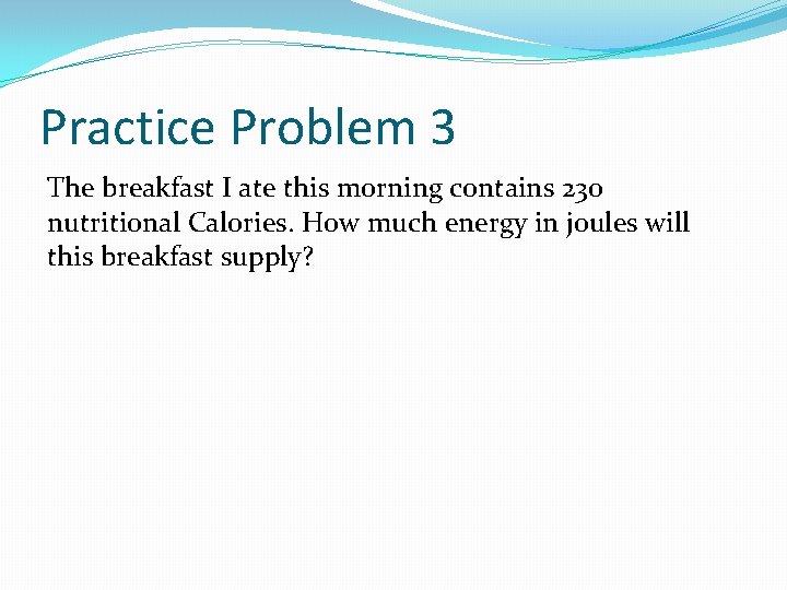 Practice Problem 3 The breakfast I ate this morning contains 230 nutritional Calories. How