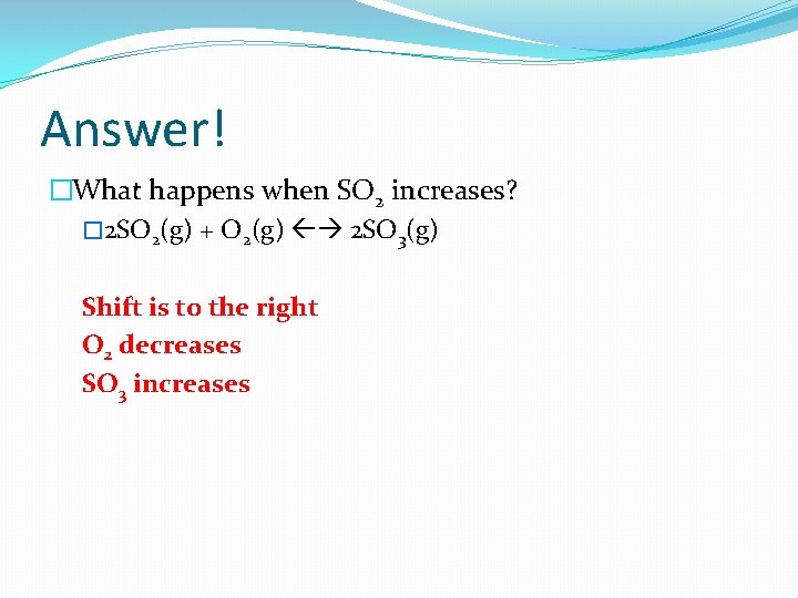 Answer! �What happens when SO 2 increases? � 2 SO 2(g) + O 2(g)