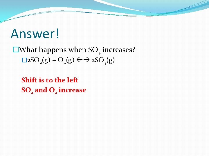 Answer! �What happens when SO 3 increases? � 2 SO 2(g) + O 2(g)