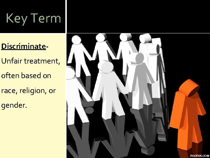 Key Term Discriminate. Unfair treatment, often based on race, religion, or gender. 