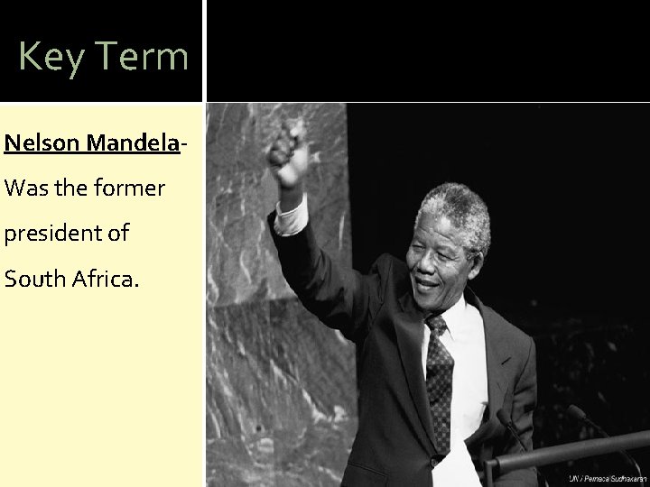 Key Term Nelson Mandela. Was the former president of South Africa. 