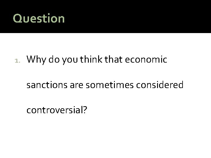 Question 1. Why do you think that economic sanctions are sometimes considered controversial? 