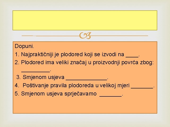  Dopuni. 1. Najpraktičniji je plodored koji se izvodi na ____. 2. Plodored ima