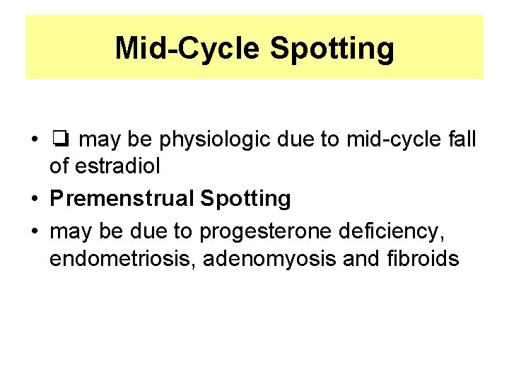 Mid-Cycle Spotting • ❏ may be physiologic due to mid-cycle fall of estradiol •