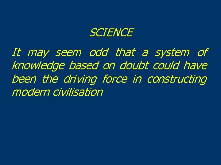 SCIENCE It may seem odd that a system of knowledge based on doubt could