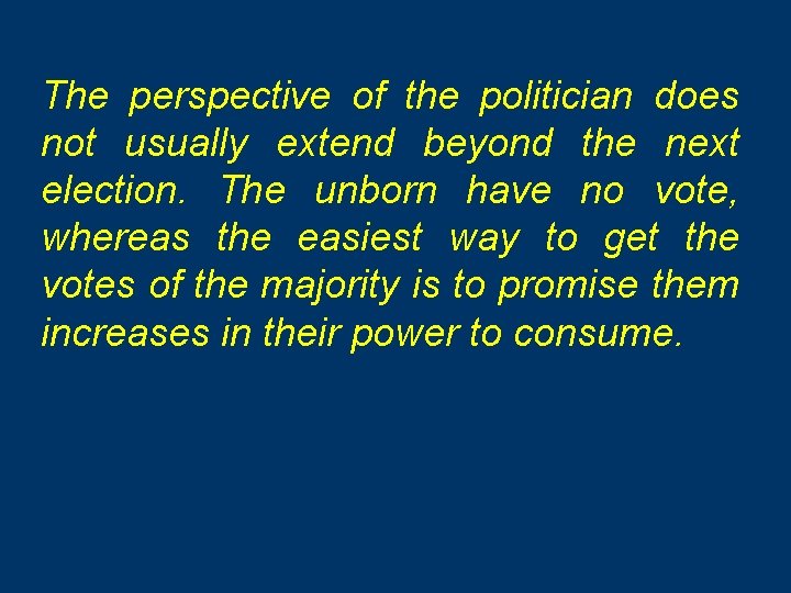 The perspective of the politician does not usually extend beyond the next election. The