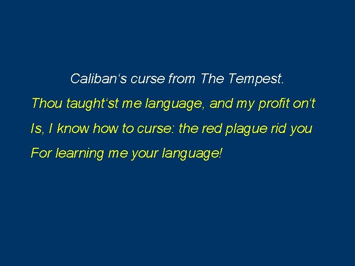 Caliban‘s curse from The Tempest. Thou taught‘st me language, and my profit on‘t Is,