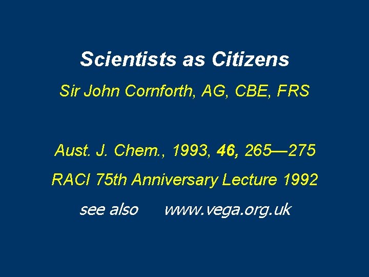 Scientists as Citizens Sir John Cornforth, AG, CBE, FRS Aust. J. Chem. , 1993,