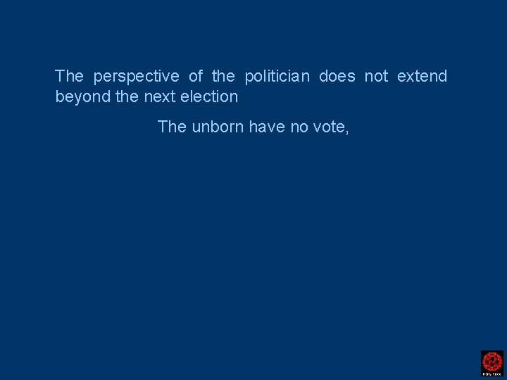 The perspective of the politician does not extend beyond the next election The unborn