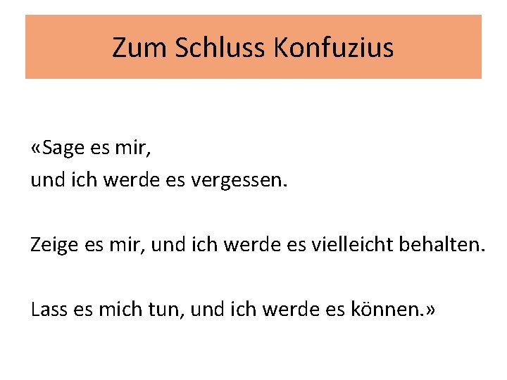 Zum Schluss Konfuzius «Sage es mir, und ich werde es vergessen. Zeige es mir,