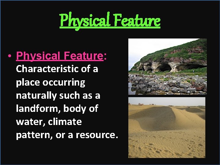 Physical Feature • Physical Feature: Characteristic of a place occurring naturally such as a