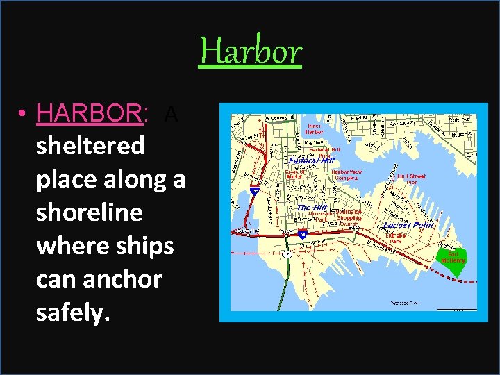 Harbor • HARBOR: A sheltered place along a shoreline where ships can anchor safely.
