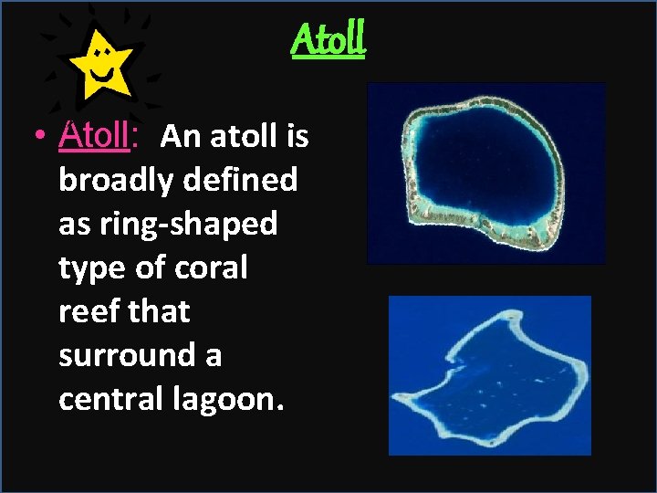 Atoll • Atoll: An atoll is broadly defined as ring-shaped type of coral reef