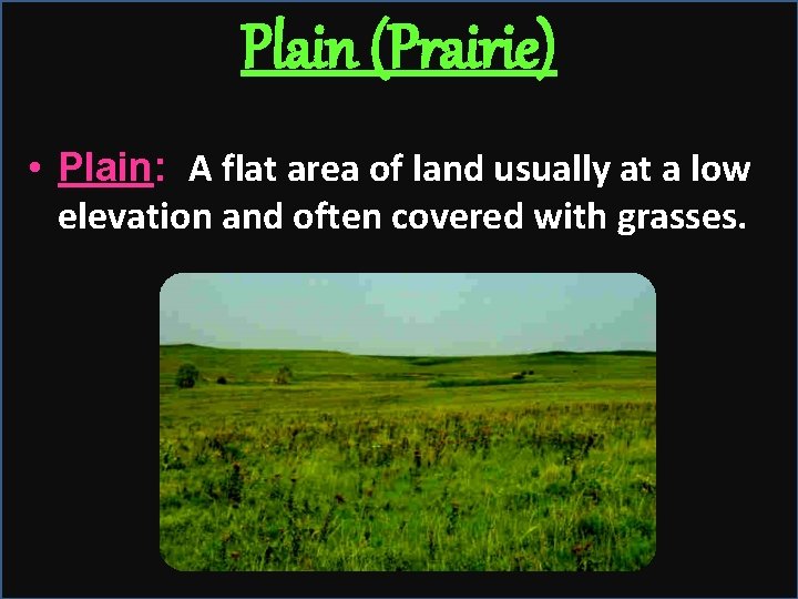 Plain (Prairie) • Plain: A flat area of land usually at a low elevation