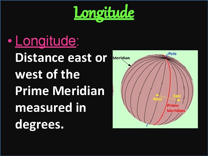 Longitude • Longitude: Distance east or west of the Prime Meridian measured in degrees.