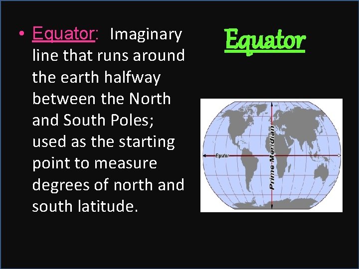  • Equator: Imaginary line that runs around the earth halfway between the North