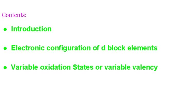 Contents: ● Introduction ● Electronic configuration of d block elements ● Variable oxidation States Contents: ● Introduction ● Electronic configuration of d block elements ● Variable oxidation States
