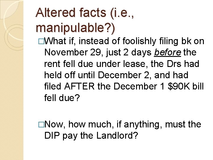 Altered facts (i. e. , manipulable? ) �What if, instead of foolishly filing bk
