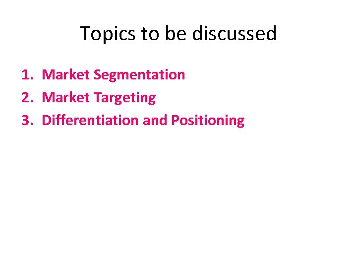 Topics to be discussed 1. Market Segmentation 2. Market Targeting 3. Differentiation and Positioning