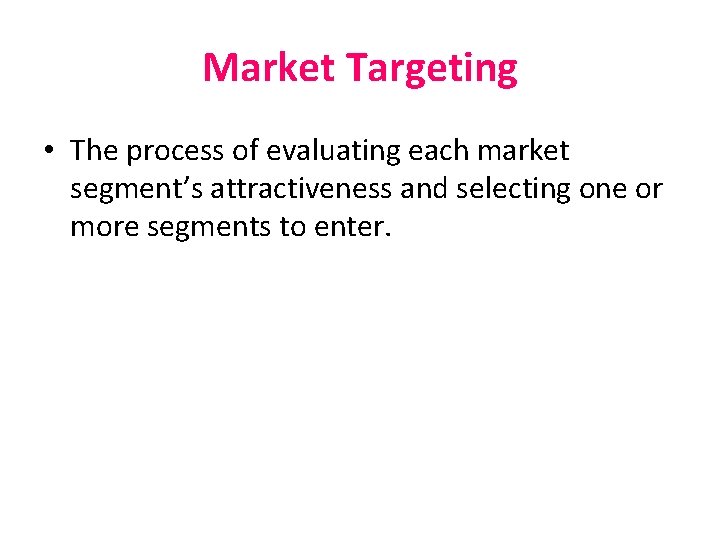 Market Targeting • The process of evaluating each market segment’s attractiveness and selecting one Market Targeting • The process of evaluating each market segment’s attractiveness and selecting one