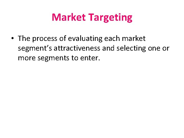 Market Targeting • The process of evaluating each market segment’s attractiveness and selecting one