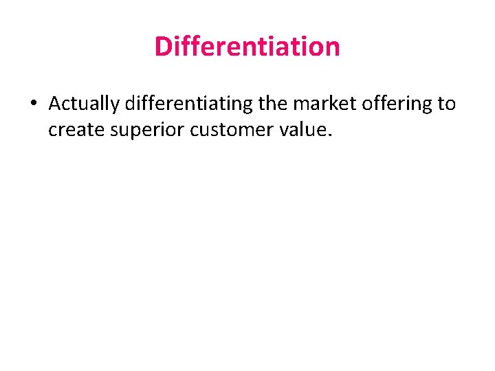 Differentiation • Actually differentiating the market offering to create superior customer value. Differentiation • Actually differentiating the market offering to create superior customer value.
