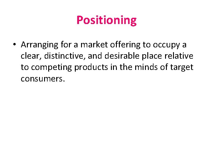 Positioning • Arranging for a market offering to occupy a clear, distinctive, and desirable Positioning • Arranging for a market offering to occupy a clear, distinctive, and desirable