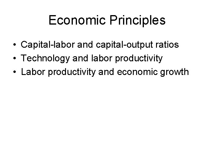 Economic Principles • Capital-labor and capital-output ratios • Technology and labor productivity • Labor