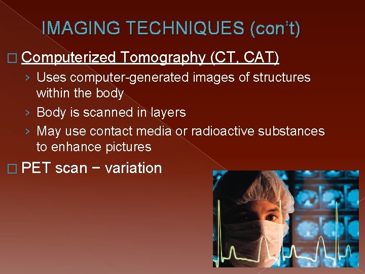 IMAGING TECHNIQUES (con’t) � Computerized Tomography (CT, CAT) › Uses computer-generated images of structures