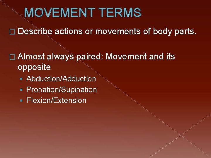MOVEMENT TERMS � Describe actions or movements of body parts. � Almost always paired: