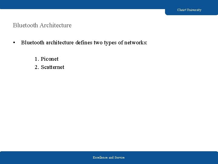 Christ University Bluetooth Architecture • Bluetooth architecture defines two types of networks: 1. Piconet Christ University Bluetooth Architecture • Bluetooth architecture defines two types of networks: 1. Piconet