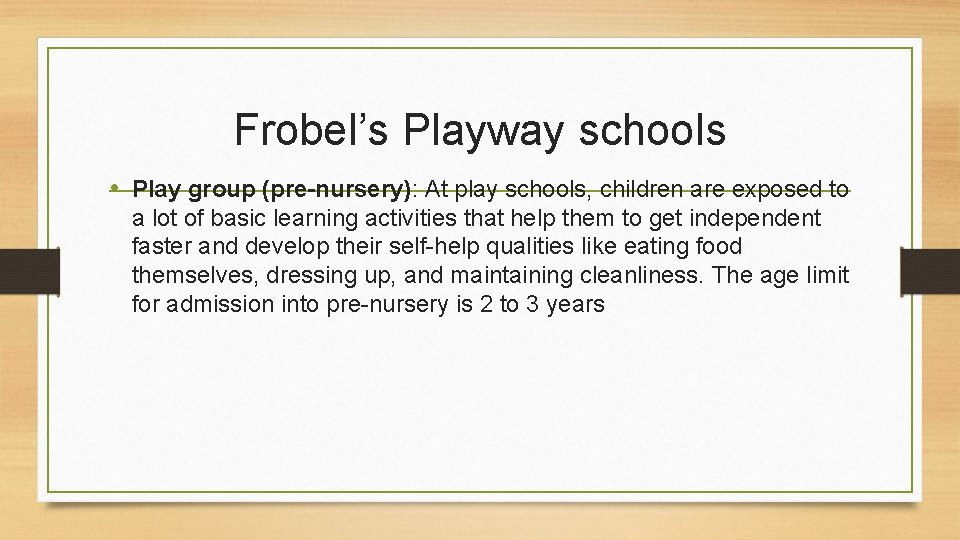 Frobel’s Playway schools • Play group (pre-nursery): At play schools, children are exposed to