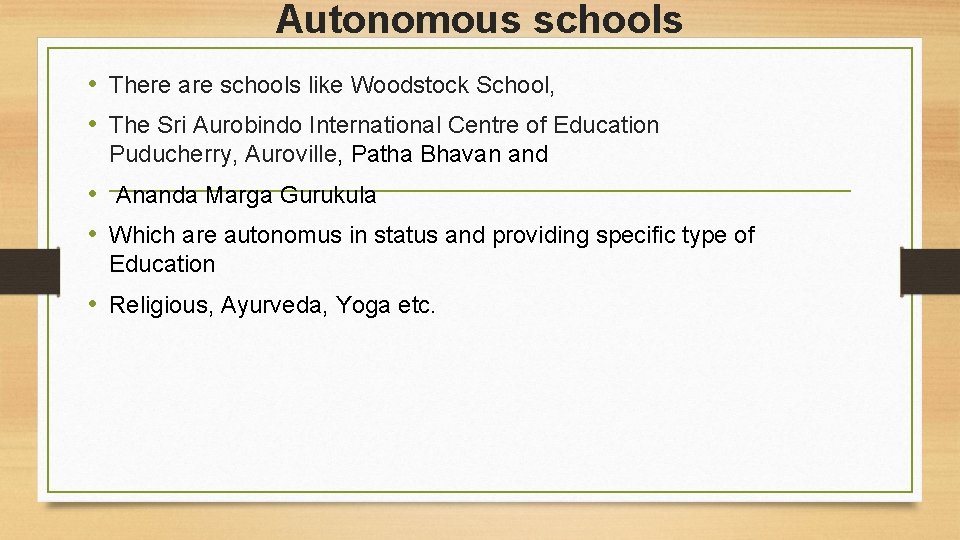 Autonomous schools • There are schools like Woodstock School, • The Sri Aurobindo International