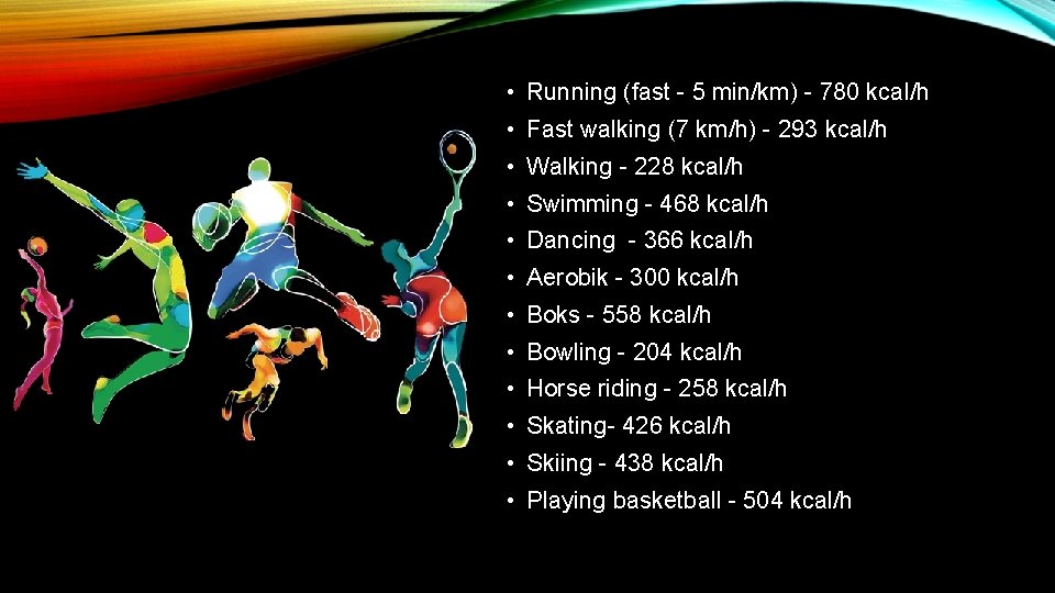  • Running (fast - 5 min/km) - 780 kcal/h • Fast walking (7