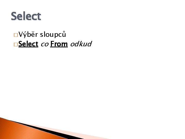 Select � Výběr sloupců � Select co From odkud 