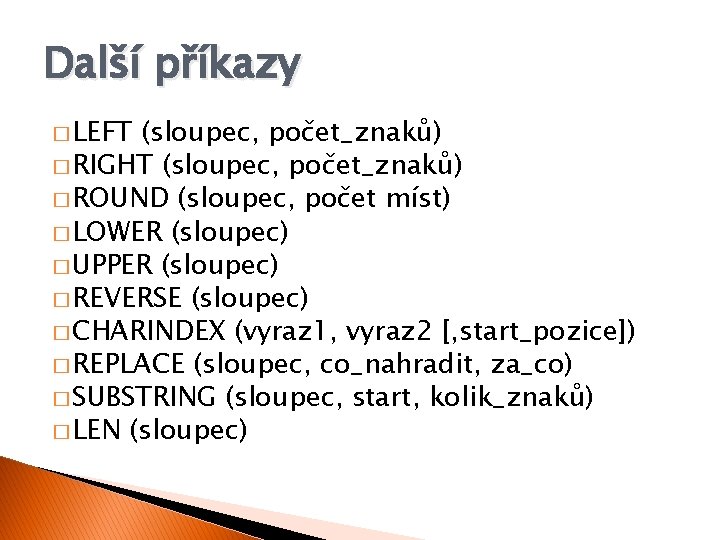 Další příkazy � LEFT (sloupec, počet_znaků) � RIGHT (sloupec, počet_znaků) � ROUND (sloupec, počet