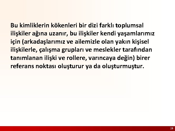 Bu kimliklerin kökenleri bir dizi farklı toplumsal ilişkiler ağına uzanır, bu ilişkiler kendi yaşamlarımız