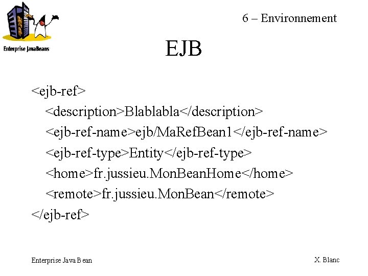 6 – Environnement EJB <ejb-ref> <description>Blablabla</description> <ejb-ref-name>ejb/Ma. Ref. Bean 1</ejb-ref-name> <ejb-ref-type>Entity</ejb-ref-type> <home>fr. jussieu. Mon.