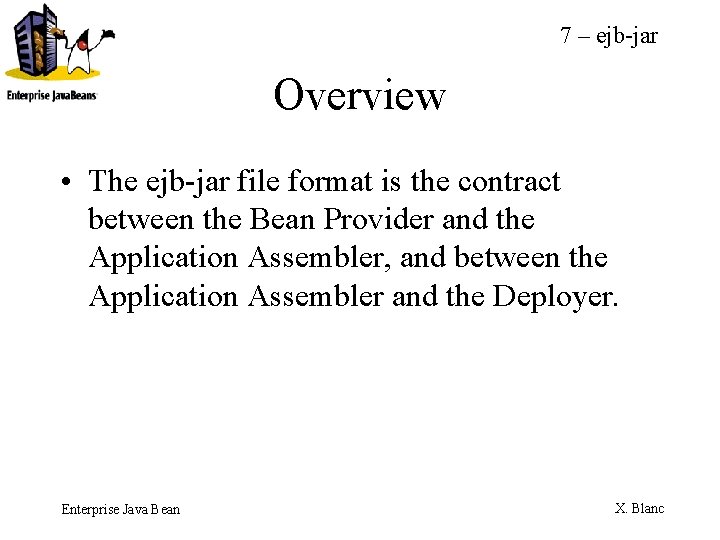 7 – ejb-jar Overview • The ejb-jar file format is the contract between the