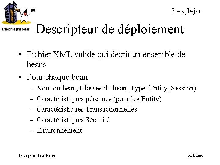 7 – ejb-jar Descripteur de déploiement • Fichier XML valide qui décrit un ensemble