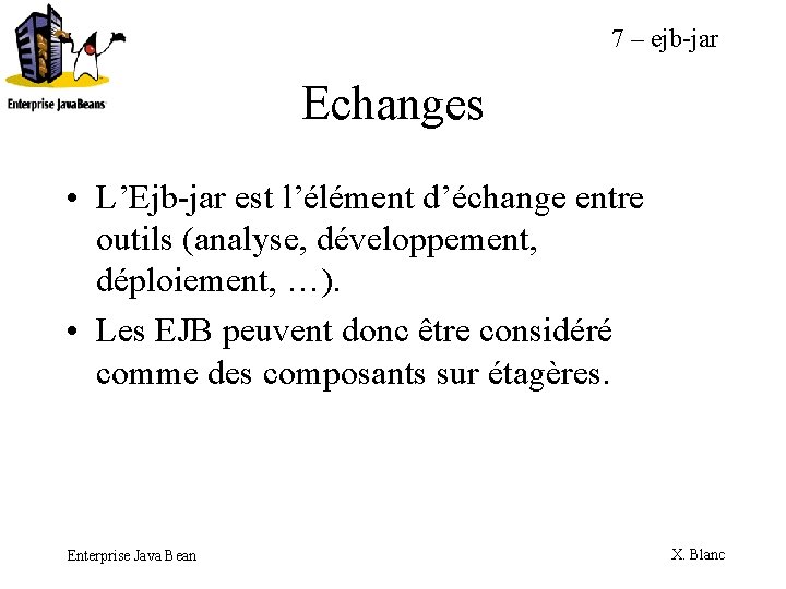 7 – ejb-jar Echanges • L’Ejb-jar est l’élément d’échange entre outils (analyse, développement, déploiement,